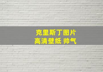 克里斯丁图片高清壁纸 帅气